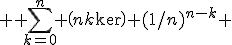 \displaystyle { \sum_{k=0}^{n}} \(n\\k\) (1/n)^{n-k} 