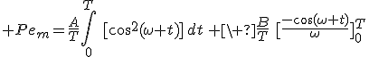 \displaystyle Pe_m=\frac{A}{T}\int_0^T\,\,[\cos^2(\omega t)]\,dt\,+\ \frac{B}{T}\,\,[\frac{-\cos(\omega t)}{\omega}]_0^T