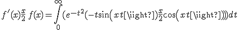 \displaystyle f'(x) + \frac{x}{2} \, f(x) = \int_0^{+\infty}(e^{-t^2}(-t sin(xt) + \frac{x}{2} cos(xt)))dt