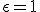 \epsilon=1