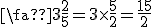 \fac{3}{\frac{2}{5}} = 3\times\frac{5}{2} = \frac{15}{2}