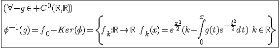 \fbox{(\forall g\in C^{0}(\mathbb{R},\mathbb{R}))\\\phi^{-1}(g)=f_0+Ker(\phi)=\{f_k{:}\mathbb{R}\to\mathbb{R}\hspace{5}f_k(x)=e^{\frac{x^2}{2}}(k+\int_{0}^{x}g(t)e^{-\frac{t^2}{2}}dt)\hspace{5}k\in\mathbb{R}\}}