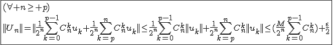 \fbox{(\forall n\ge p)\\||U_n||=||\frac{1}{2^n}\Bigsum_{k=0}^{p-1}C_{n}^{k}u_k+\frac{1}{2^n}\Bigsum_{k=p}^{n}C_{n}^{k}u_k||\le\frac{1}{2^n}\Bigsum_{k=0}^{p-1}C_{n}^{k}||u_k||+\frac{1}{2^n}\Bigsum_{k=p}^{n}C_{n}^{k}||u_k||\le(\frac{M}{2^n}\Bigsum_{k=0}^{p-1}C_{n}^{k})+\frac{\varepsilon}{2}}