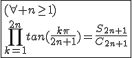 \fbox{(\forall n\ge1)\\\Bigprod_{k=1}^{2n}tan(\frac{k\pi}{2n+1})=\frac{S_{2n+1}}{C_{2n+1}}}