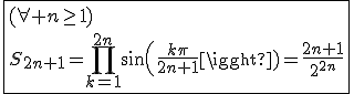 \fbox{(\forall n\ge1)\\S_{2n+1}=\Bigprod_{k=1}^{2n}sin(\frac{k\pi}{2n+1})=\frac{2n+1}{2^{2n}}}