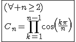 \fbox{(\forall n\ge2)\\C_n=\Bigprod_{k=1}^{n-1}cos(\frac{k\pi}{n})}
