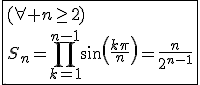 \fbox{(\forall n\ge2)\\S_n=\Bigprod_{k=1}^{n-1}sin(\frac{k\pi}{n})=\frac{n}{2^{n-1}}}