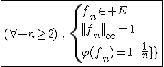 \fbox{(\forall n\ge2)\hspace{5},\hspace{5}\{{f_n\in E\\||f_n||_{\infty}=1\\\varphi(f_n)=1-\frac{1}{n}}