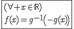 \fbox{(\forall x\in\mathbb{R})\\f(x)=g^{-1}\left(-g(x)\right)}