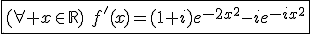 \fbox{(\forall x\in\mathbb{R})\hspace{5}f'(x)=(1+i)e^{-2x^2}-ie^{-ix^2}}