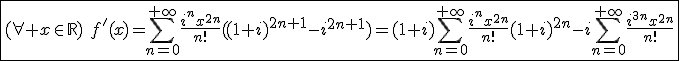 \fbox{(\forall x\in\mathbb{R})\hspace{5}f'(x)=\Bigsum_{n=0}^{+\infty}\frac{i^{n}x^{2n}}{n!}((1+i)^{2n+1}-i^{2n+1})=(1+i)\Bigsum_{n=0}^{+\infty}\frac{i^{n}x^{2n}}{n!}(1+i)^{2n}-i\Bigsum_{n=0}^{+\infty}\frac{i^{3n}x^{2n}}{n!}}