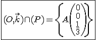 \fbox{(O,\vec{k})\cap(P)=\{A\(0\\0\\\frac{1}{3}\)\}}