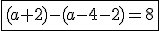 \fbox{(a+2)-(a-4-2)=8}