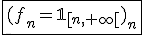 \fbox{(f_n=\mathbb{1}_{[n,+\infty[})_n}