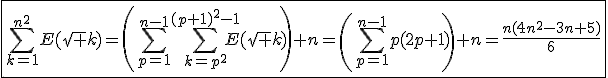 \fbox{\Bigsum_{k=1}^{n^2}E(\sqrt k)=\left(\Bigsum_{p=1}^{n-1}\Bigsum_{k=p^2}^{(p+1)^2-1}E(\sqrt k)\right)+n=\left(\Bigsum_{p=1}^{n-1}p(2p+1)\right)+n=\frac{n(4n^2-3n+5)}{6}}