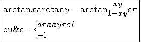 \fbox{\arctan x+\arctan y = \arctan\frac{x+y}{1-xy}+\varepsilon\pi \\ \\ \textrm{ou}\;\varepsilon= \left\{\begin{array}{rcl} \\ -1 & \mathrm{si} & xy>1\;\mathrm{et}\; x,y\le 0\\ \\ 0 & \mathrm{si} & xy<1\\ \\ 1 & \mathrm{si} & xy>1\;\mathrm{et}\;x,y\ge 0 \\ \end{array}\right.}