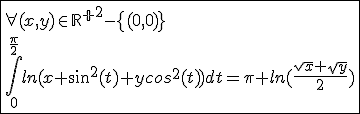 \fbox{\forall(x,y)\in{\mathbb{R}^+}^2-\{(0,0)\}\\\int_{0}^{\frac{\pi}{2}}ln(x sin^2(t)+ycos^2(t))dt=\pi ln(\frac{sqrt{x}+sqrt{y}}{2})}
