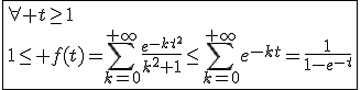 \fbox{\forall t\ge1\\1\le f(t)=\Bigsum_{k=0}^{+\infty}\frac{e^{-kt^2}}{k^2+1}\le\Bigsum_{k=0}^{+\infty}e^{-kt}=\frac{1}{1-e^{-t}}}