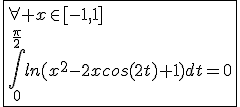 \fbox{\forall x\in[-1,1]\\\int_{0}^{\frac{\pi}{2}}ln(x^2-2xcos(2t)+1)dt=0}