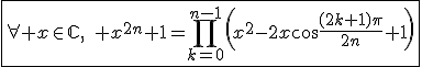 \fbox{\forall x\in\mathbb{C},\quad x^{2n}+1=\displaystyle\prod_{k=0}^{n-1}\left(x^2-2x\cos\frac{(2k+1)\pi}{2n}+1\right)}
