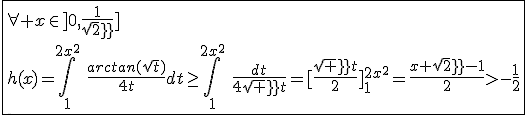 \fbox{\forall x\in]0,\frac{1}{sqrt2}]\\h(x)=\int_{1}^{2x^2}\hspace{5}\frac{arctan(sqrt{t})}{4t}dt\ge\int_{1}^{2x^2}\hspace{5}\frac{dt}{4sqrt t}=[\frac{sqrt t}{2}]_{1}^{2x^2}=\frac{x sqrt2-1}{2}>-\frac{1}{2}}