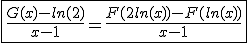 \fbox{\frac{G(x)-ln(2)}{x-1}=\frac{F(2ln(x))-F(ln(x))}{x-1}}
