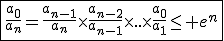 \fbox{\frac{a_0}{a_n}=\frac{a_{n-1}}{a_n}\times\frac{a_{n-2}}{a_{n-1}}\times..\times\frac{a_0}{a_1}\le e^n}