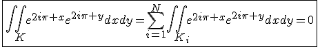\fbox{\int\int_{K}e^{2i\pi x}e^{2i\pi y}dxdy=\Bigsum_{i=1}^{N}\int\int_{K_i}e^{2i\pi x}e^{2i\pi y}dxdy=0}