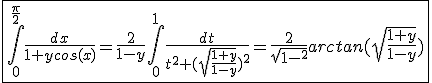 \fbox{\int_{0}^{\frac{\pi}{2}}\frac{dx}{1+ycos(x)}=\frac{2}{1-y}\int_{0}^{1}\frac{dt}{t^2+(sqrt{\frac{1+y}{1-y}})^2}=\frac{2}{sqrt{1-y^2}}arctan(sqrt{\frac{1+y}{1-y}})}