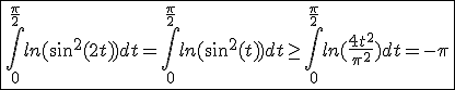 \fbox{\int_{0}^{\frac{\pi}{2}}ln(sin^2(2t))dt=\int_{0}^{\frac{\pi}{2}}ln(sin^2(t))dt\ge\int_{0}^{\frac{\pi}{2}}ln(\frac{4t^2}{\pi^2})dt=-\pi}