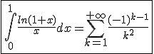 \fbox{\int_{0}^{1}\frac{ln(1+x)}{x}dx=\Bigsum_{k=1}^{+\infty}\frac{(-1)^{k-1}}{k^2}}