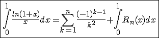 \fbox{\int_{0}^{1}\frac{ln(1+x)}{x}dx=\Bigsum_{k=1}^{n}\frac{(-1)^{k-1}}{k^2}+\int_{0}^{1}R_n(x)dx}