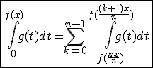 \fbox{\int_{0}^{f(x)}g(t)dt=\Bigsum_{k=0}^{n-1}\int_{f(\frac{kx}{n})}^{f(\frac{(k+1)x}{n})}g(t)dt}