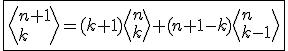 \fbox{\left<n+1\\k\right>=(k+1)\left<n\\k\right>+(n+1-k)\left<n\\k-1\right>}