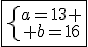 \fbox{\left{\array{a=13 \\ b=16}