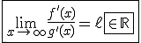 \fbox{\lim_{x\to +\infty}\frac{f'(x)}{g'(x)}=\ell\fbox{\in\mathbb{R}}}