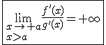 \fbox{\lim_{x\to a\\x>a}\frac{f'(x)}{g'(x)}=+\infty}