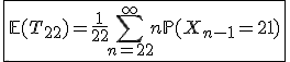 \fbox{\mathbb{E}(T_{22})=\frac{1}{22}\Bigsum_{n=22}^{\infty}n\mathbb{P}(X_{n-1}=21)}