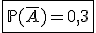\fbox{\mathbb{P}(\overline{A})=0,3}