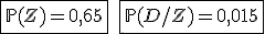 \fbox{\mathbb{P}(Z)=0,65}\quad\fbox{\mathbb{P}(D/Z)=0,015}