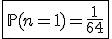 \fbox{\mathbb{P}(n=1)=\frac{1}{64}}