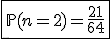 \fbox{\mathbb{P}(n=2)=\frac{21}{64}}