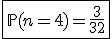 \fbox{\mathbb{P}(n=4)=\frac{3}{32}}