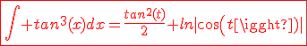 \fbox{\red{3$\int tan^3(x)dx=\frac{tan^2(t)}{2}+ln|cos(t)|}}