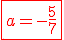 \fbox{\red{a=-\frac{5}{7}}}
