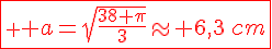 \fbox{\red \Large a=\sqrt{\frac{38 \pi}{3}}\approx 6,3\,cm}