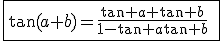 \fbox{\tan(a+b)=\frac{\tan a+\tan b}{1-\tan a\tan b}\;\forall a,b\in\mathbb{R}\;\mathrm{tels}\;\mathrm{ que}\;a,b,a+b\not\in\frac{\pi}{2}+\pi\mathbb{Z}}