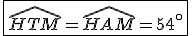 \fbox{\widehat{HTM}=\widehat{HAM}=54^\circ}