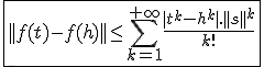 \fbox{||f(t)-f(h)||\le\Bigsum_{k=1}^{+\infty}\frac{|t^k-h^k|.||s||^k}{k!}}