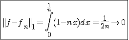 \fbox{||f-f_n||_1=\int_{0}^{\frac{1}{n}}(1-nx)dx=\frac{1}{2n}\to0}